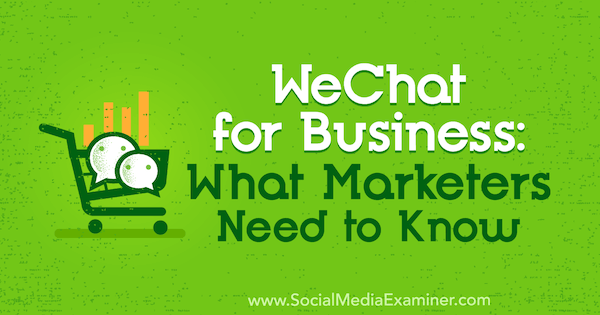 WeChat for Business: Mit kell tudni a marketingszakembereknek, írta Marcus Ho a Social Media Examiner oldalán.