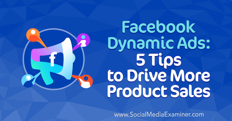 Dinamikus Facebook-hirdetések: 5 tipp Adrian Tilley több termékeladásának ösztönzéséhez a Social Media Examiner oldalán.