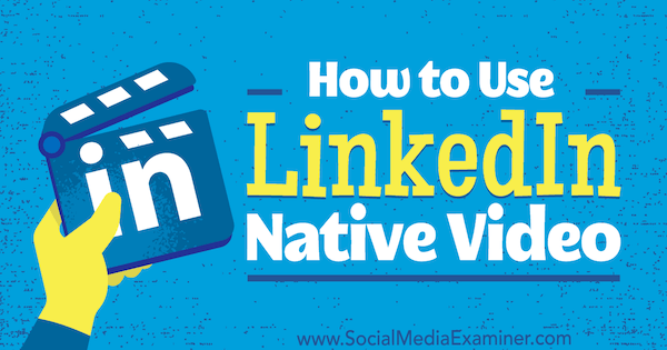 Hogyan kell használni a LinkedIn Native Video-t Viveka von Rosen a Social Media Examiner-en.