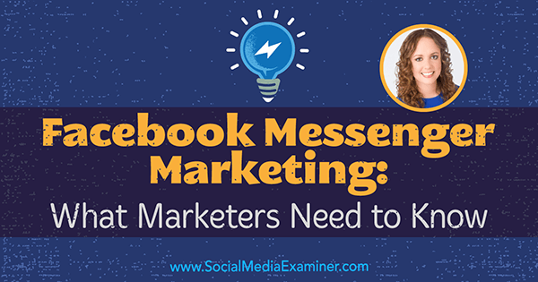 Facebook Messenger Marketing: Mit kell tudni a marketingszakembereknek Molly Pittman betekintéseivel a Social Media Marketing Podcast-on.