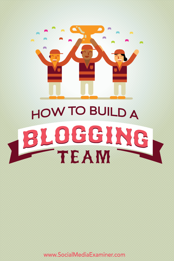Hogyan építsünk egy blogolási csapatot: Social Media Examiner