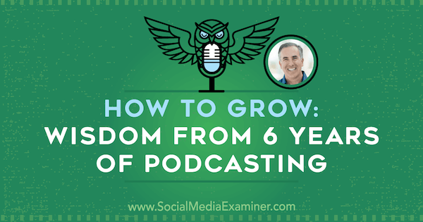Hogyan lehet növekedni: Bölcsesség 6 éves podcastingből, Michael Stelzner betekintése a Social Media Marketing Podcast-ba.