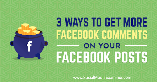 3 módja annak, hogy minél több Facebook-megjegyzést kapjon a Facebook-hozzászólásokhoz Ann Smarty a Social Media Examiner-en.