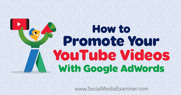 Hogyan reklámozhatjuk YouTube-videóit a Google AdWords segítségével Szanto Peter által a Social Media Examiner-en