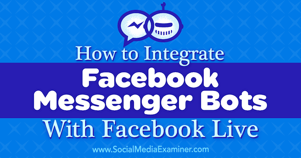Hogyan lehet integrálni a Facebook Messenger botokat a Facebook Live szolgáltatással Luria Petrucci a Social Media Examiner-en.