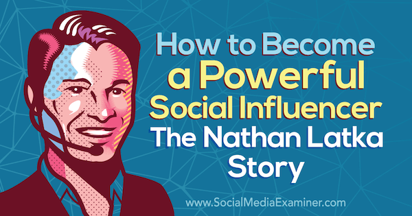Hogyan válhatunk erőteljes befolyásolóvá: A Nathan Latka történet, amely Nathan Latka betekintését tartalmazza a Social Media Marketing Podcaston.