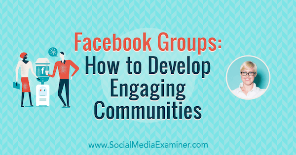 Facebook-csoportok: Hogyan lehet fejleszteni a bevonó közösségeket Caitlin Bacher betekintéseivel a Social Media Marketing Podcaston.