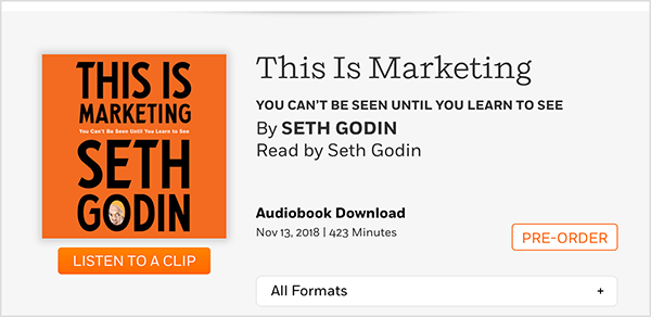 Ez egy képernyőkép egy weblapról, ahol előrendelheti Seth Godin This Is Marketing hangoskönyvét. Négyzet alakú fedelet lát, amelynek narancssárga háttere és fekete szövege van. Seth fejének fényképe megjelenik a vezetéknevének O-jában. Szürke alapon fekete szöveggel, a könyv címe és a szerző neve alatt a következő szöveg olvasható: Seth Godin olvasta. Hangoskönyv letöltése. 2018. november 13. 423 perc. Egy fehér gomb, narancssárga körvonallal és narancssárga szöveggel az ELŐRENDELÉS felirat.